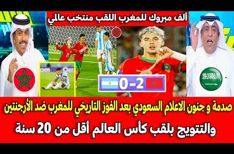 صدمة و جنون الاعلام السعودي بعد الفوز التاريخي للمغرب ضد الأرجنتين والتتويج بكأس العالم أقل من20 سنة