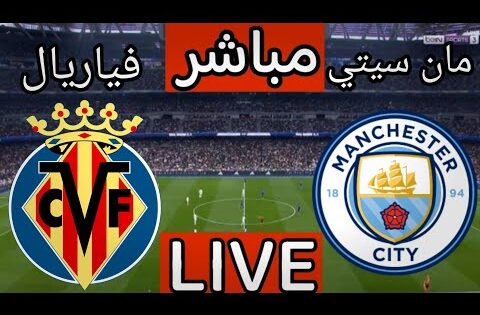 بث مباشر مباراة مانشستر سيتي وفياريال اليوم في دوري ابطال اوروبا |بث مباشر مباراة مانشستر سيتي اليوم
