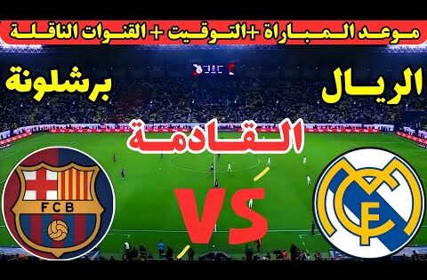 موعد مباراة ريال مدريد وبرشلونة القادمة في الدوري الاسباني || موعد لعبة برشلونة وريال مدريد القادمة