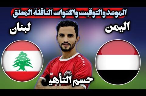موعد مباراة اليمن لبنان تصفيات كاس اسيا القادمة الموعدوالتوقيت والقنوات الناقلة
