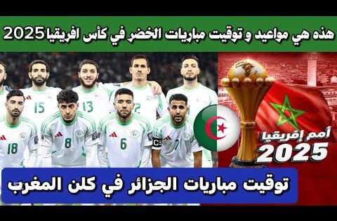 عاجل: الاعلان عن موعد و توقيت مباريات المنتخب الجزائري في كأس أمم إفريقيا 2025 بالمغرب