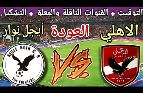 موعد مباراة الاهلي القادمة ضد أيجل نوار في اياب دور ال32 من دوري ابطال افريقيا2025 والقنوات الناقلة