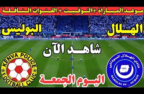 موعد مباراة الهلال السوداني والبوليس الكيني اليوم في إياب الأدوار الاقصائية دوري ابطال افريقيا 2025
