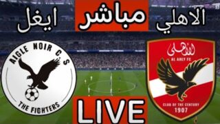 مباراة الاهلى اليوم | بث مباشر مباراة الاهلي وايجل نوار اليوم في دوري ابطال افريقيا