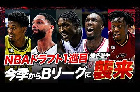 【NBAからBリーグへ】スピード・パワー・スキルすべてが規格外!!今季新加入のNBAドラフト1巡目指名選手がBリーグを席巻する!
