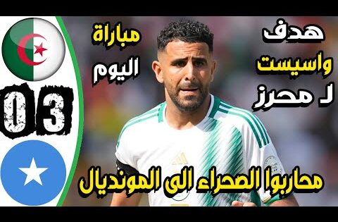 ملخص مباراة الجزائر والصومال 3-0 – اهداف الجزائر والصومال اليوم – اهدف الجزائر اليوم