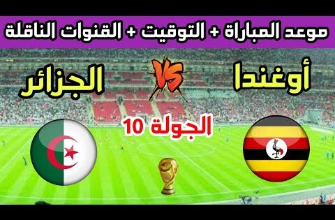 الجزائر وأوغندا🔥موعد مباراة الجزائر وأوغندا في الجولة 10 من تصفيات كأس العالم 2026 والقنوات الناقلة