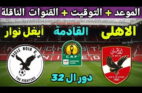 موعد مباراة الأهلي وأيغل نوار القادمة والقنوات الناقلة 🔥 في ذهاب الدور التمهيدي الثاني 2025