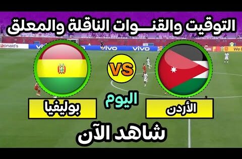 موعد مباراة الاردن وبوليفيا اليوم الودية التوقيت والقنوات الناقلة