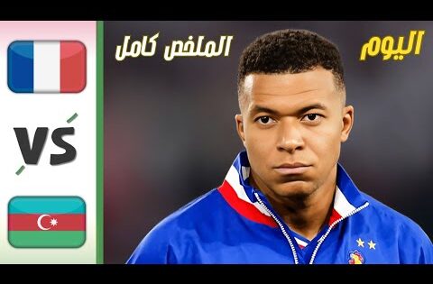 ملخص مباراة فرنسا ضد اذربيجان اليوم اهداف فرنسا وأذربيجان اليوم فرنسا اليوم ملخص كامل