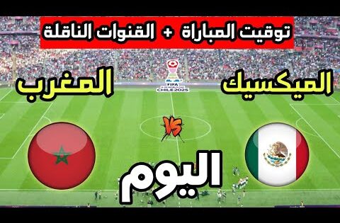 توقيت مباراة المغرب ضد الميكسيك اليوم في كأس العالم للشباب تحت 20 سنة والقنوات الناقلة