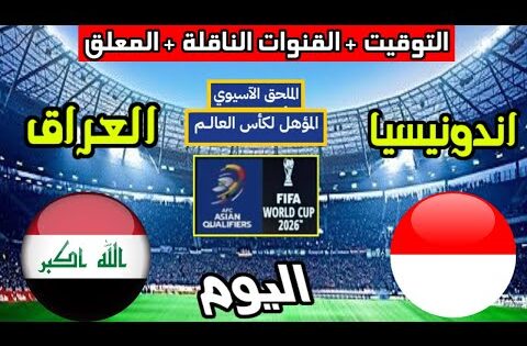 موعد مباراة العراق واندونيسيا اليوم والقنوات الناقلة والمعلق الملحق المؤهل لكأس العالم