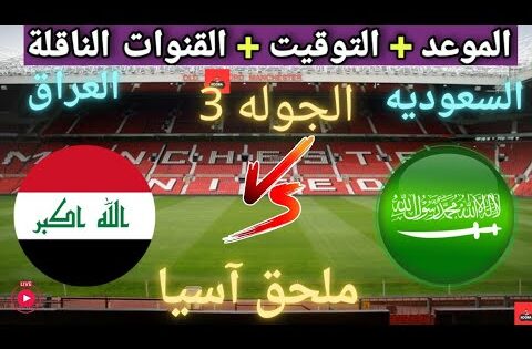 موعد مباراه منتخب السعودية و العراق القادمة في الجولة 3 من تصفيات كأس العالم آسيا والقنوات الناقلة