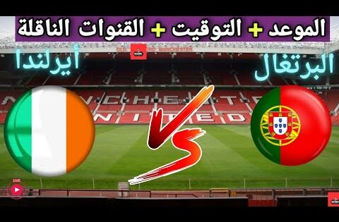 موعد مباراه منتخب البرتغال و أيرلندا القادمة في الجولة 3من تصفيات كأس العالم أوروبا والقنوات الناقلة