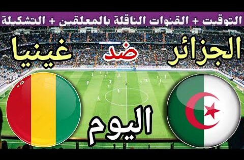 توقيت مباراة الجزائر ضد غينيا اليوم الاثنين في الجولة 8 من تصفيات كأس العالم 2026 القنوات الناقلة