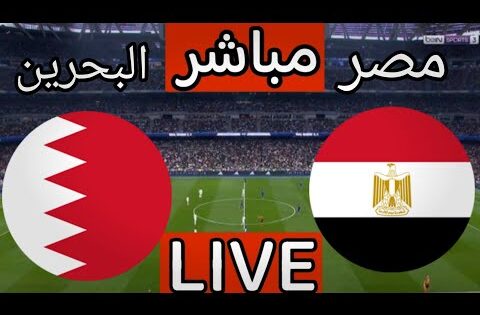 بث مباشر مباراة مصر والبحرين اليوم | بث مباشر مباراة مصر اليوم