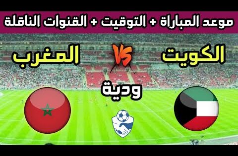توقيت مباراة المغرب ضد الكويت الودية إستعدادا لكأس العرب 2025 والقنوات الناقلة