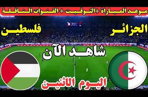 موعد مباراة الجزائر وفلسطين اليوم الاثنين مباراة وديه تحضيرية استعداداً لكأس العرب والقنوات الناقلة