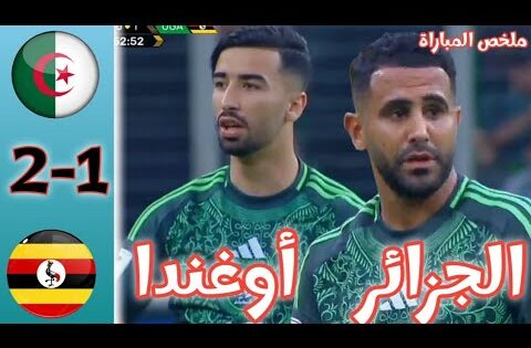 ملخص مباراة الجزائر و أوغندا اليوم/ أهداف مباراة الجزائر و أوغندا 2 – 1 / ALGÉRIE vc OUGANDA