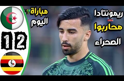 ملخص مباراة الجزائر واوغندا 2-1 – اهداف الجزائر واوغندا اليوم – اهدف الجزائر اليوم