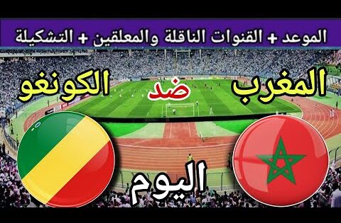 توقيت مباراة المغرب ضد الكونغو اليوم الثلاثاء في الجولة10من تصفيات كأس العالم 2026 والقنوات الناقلة