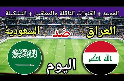 موعد مباراة العراق والسعودية اليوم الثلاثاء والقنوات الناقلة 🔥 النهائي من تصفيات كأس العالم 2025
