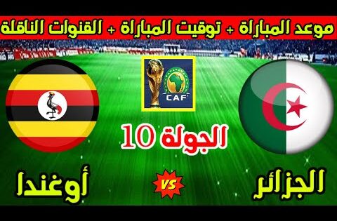 موعد مباراة الجزائر واوغندا القادمة في الجولة 10 من تصفيات كأس العالم 2026 والقنوات الناقلة