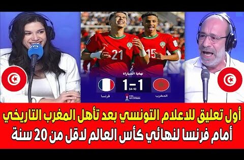 أول تعليق للاعلام التونسي بعد التأهل المغرب التاريخي أمام فرنسا إلى نهائي كأس العالم لاقل من 20 سنة