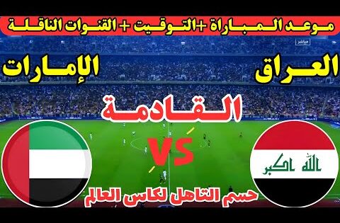 موعد مباراة العراق والإمارات القادمة جولة الحسم ملحق كأس العالم | موعد لعبة العراق والإمارات القادمة