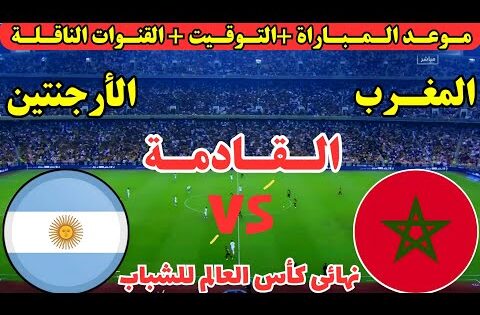 موعد مباراة المغرب والارجنتين القادمة في نهائي كأس العالم للشباب تحت 20 عام والقنوات الناقله