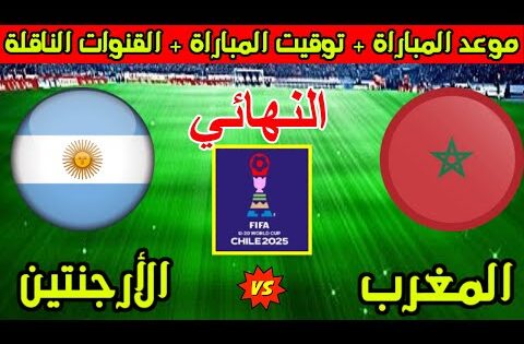 موعد وتوقيت مباراة المغرب والارجنتين في نهائي كأس العالم للشباب تحت 20 سنة 2025 والقنوات الناقلة