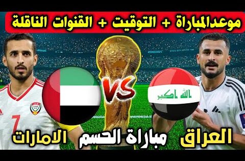 موعد مباراة العراق والامارات القادمة في مباراة حسم ملحق كأس العالم 2026 والقنوات الناقلة وتفاصيل