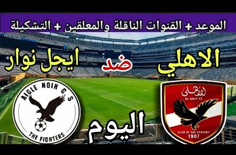 موعد مباراة الأهلي وايجل نوار اليوم السبت والقنوات الناقلة المجانية 💥 دور ال32 من دوري الأبطال 2025