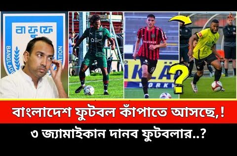 বাংলাদেশে ফুটবল কাঁপাতে আসছে ৩ জ্যামাইকান দানব ফুটবলার। bangladesh football news